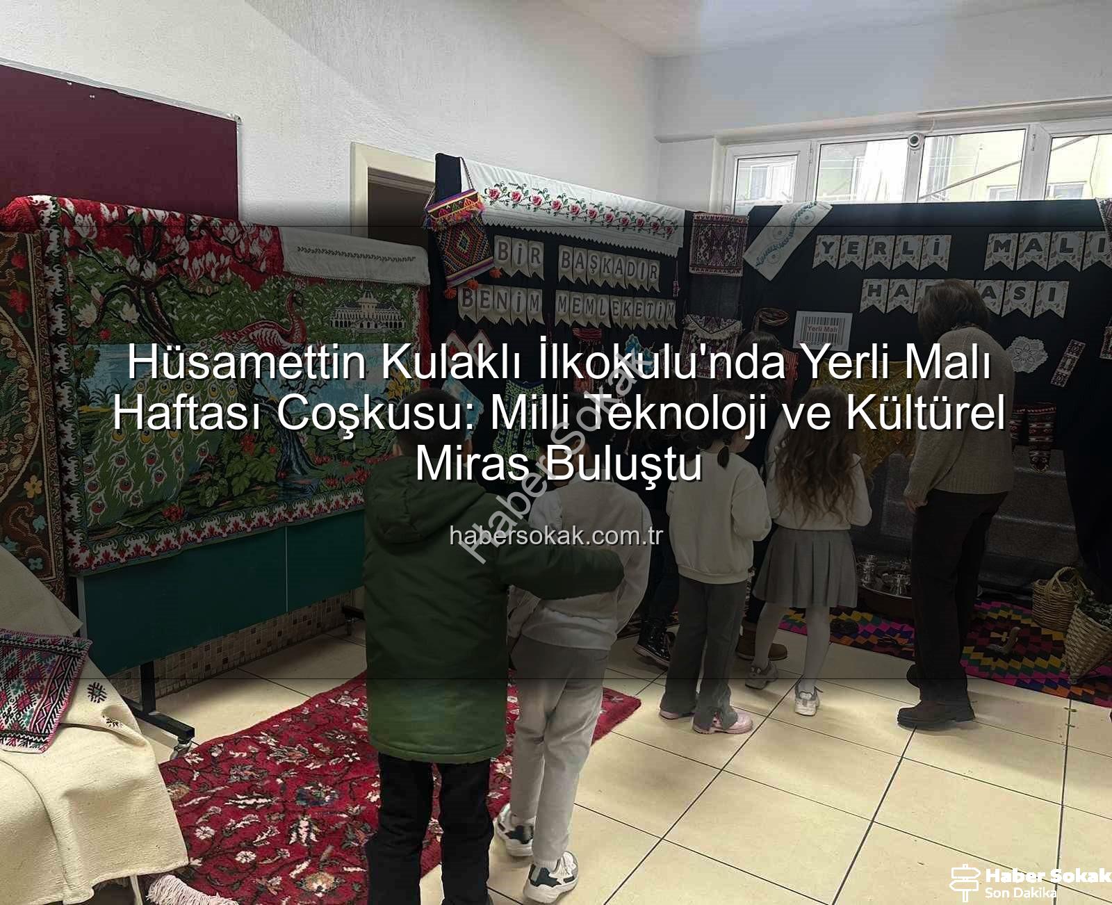 Yerli Malı Haftası - Hüsamettin Kulaklı İlkokulu'nda Yerli Malı Haftası Coşkusu: Milli Teknoloji ve Kültürel Miras Buluştu