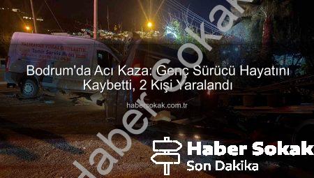 Bodrum’da Acı Kaza: Genç Sürücü Hayatını Kaybetti, 2 Kişi Yaralandı