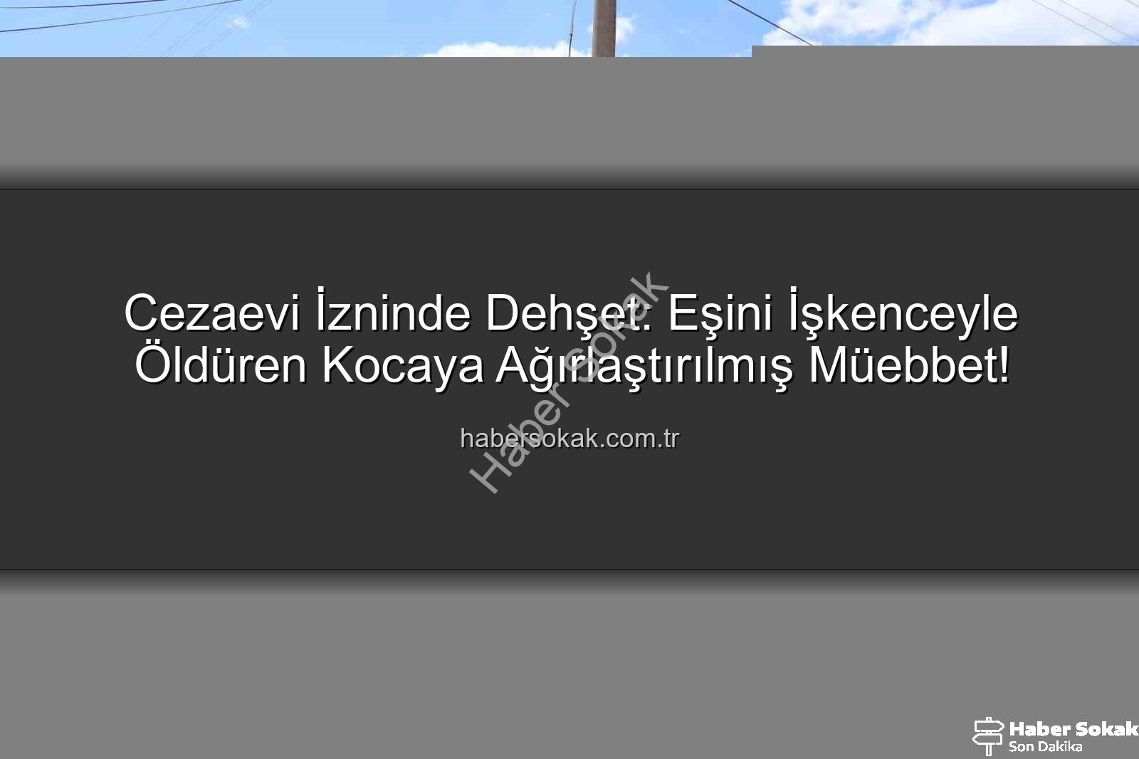 eşi işkenceyle öldüren koca - Cezaevi İzninde Dehşet: Eşini İşkenceyle Öldüren Kocaya Ağırlaştırılmış Müebbet!