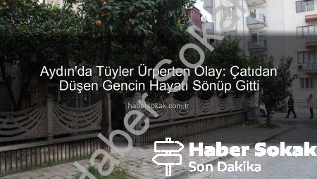 Aydın’da Tüyler Ürperten Olay: Çatıdan Düşen Gencin Hayatı Sönüp Gitti